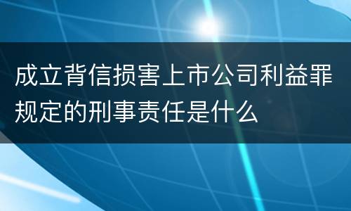 成立背信损害上市公司利益罪规定的刑事责任是什么