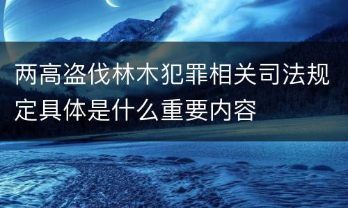 两高盗伐林木犯罪相关司法规定具体是什么重要内容