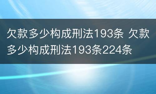 欠款多少构成刑法193条 欠款多少构成刑法193条224条