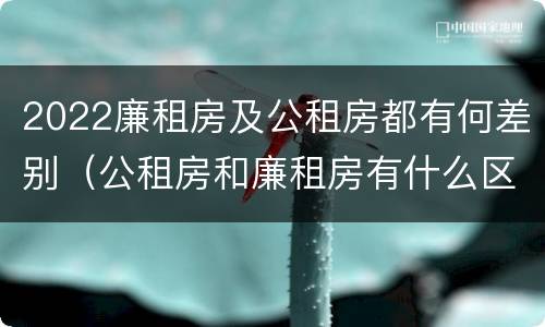 2022廉租房及公租房都有何差别（公租房和廉租房有什么区别?2019年的）