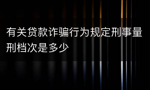 有关贷款诈骗行为规定刑事量刑档次是多少