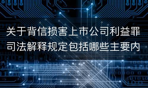 关于背信损害上市公司利益罪司法解释规定包括哪些主要内容