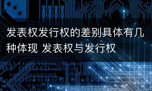 发表权发行权的差别具体有几种体现 发表权与发行权