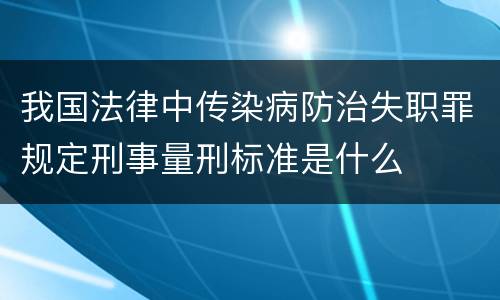 我国法律中传染病防治失职罪规定刑事量刑标准是什么