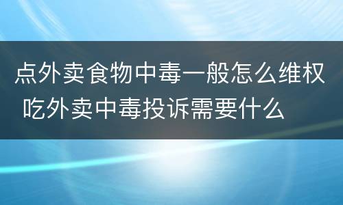 点外卖食物中毒一般怎么维权 吃外卖中毒投诉需要什么