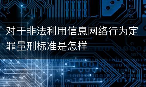 对于非法利用信息网络行为定罪量刑标准是怎样