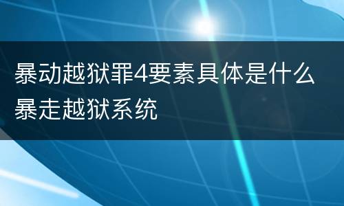 暴动越狱罪4要素具体是什么 暴走越狱系统