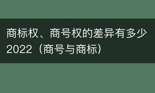 商标权、商号权的差异有多少2022（商号与商标）