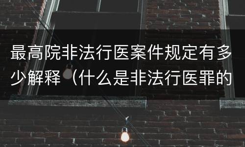 最高院非法行医案件规定有多少解释（什么是非法行医罪的立案标准）