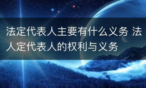 法定代表人主要有什么义务 法人定代表人的权利与义务