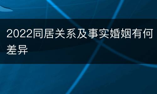 2022同居关系及事实婚姻有何差异