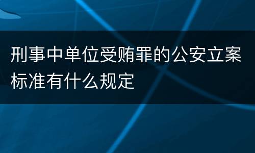 刑事中单位受贿罪的公安立案标准有什么规定