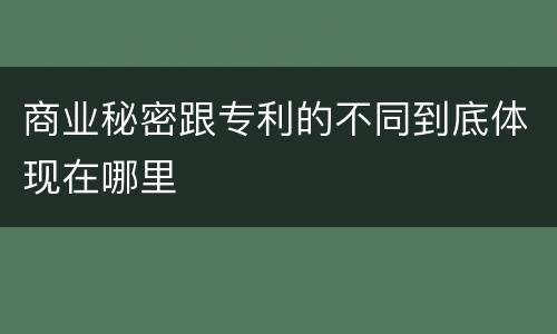 商业秘密跟专利的不同到底体现在哪里