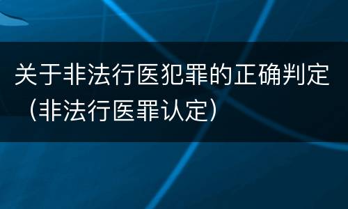 关于非法行医犯罪的正确判定（非法行医罪认定）