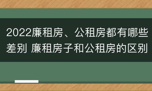 2022廉租房、公租房都有哪些差别 廉租房子和公租房的区别