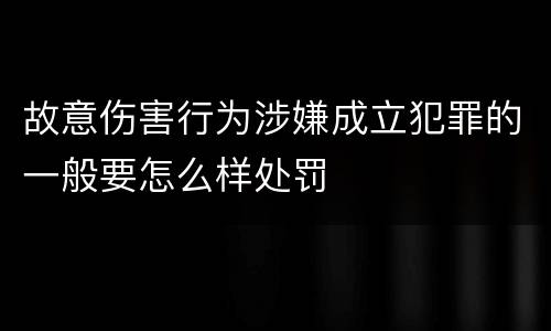 故意伤害行为涉嫌成立犯罪的一般要怎么样处罚