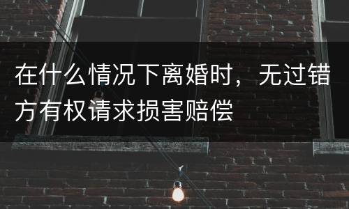 在什么情况下离婚时，无过错方有权请求损害赔偿