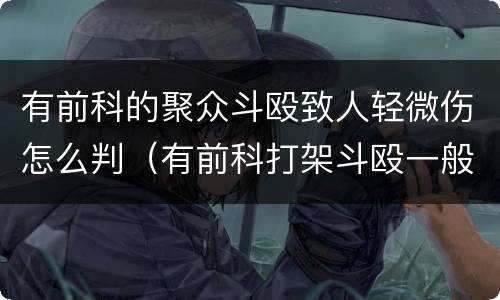 有前科的聚众斗殴致人轻微伤怎么判（有前科打架斗殴一般拘留几天）