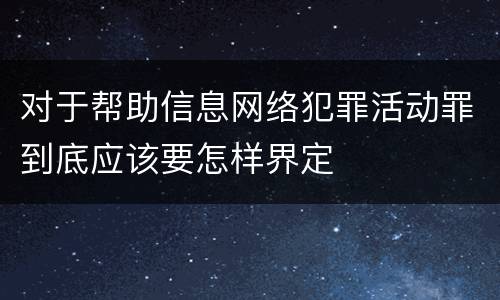 对于帮助信息网络犯罪活动罪到底应该要怎样界定