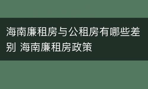 海南廉租房与公租房有哪些差别 海南廉租房政策