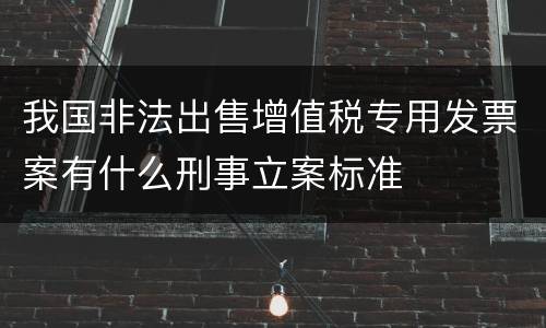 我国非法出售增值税专用发票案有什么刑事立案标准