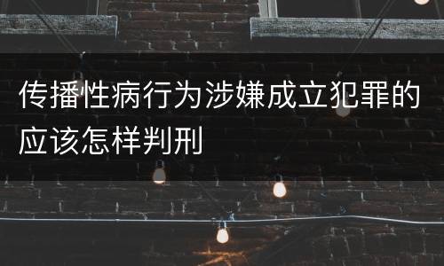 传播性病行为涉嫌成立犯罪的应该怎样判刑