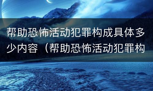 帮助恐怖活动犯罪构成具体多少内容（帮助恐怖活动犯罪构成具体多少内容以上）