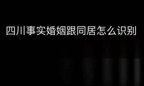 四川事实婚姻跟同居怎么识别