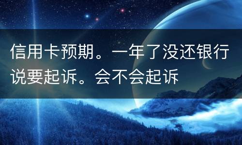 信用卡预期。一年了没还银行说要起诉。会不会起诉