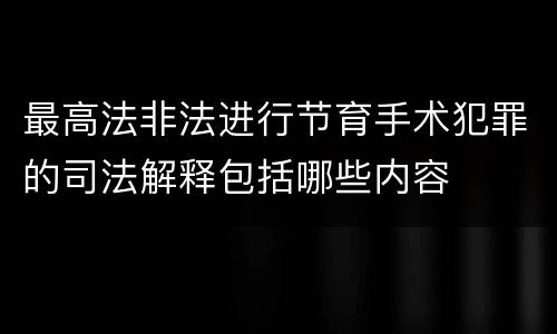 最高法非法进行节育手术犯罪的司法解释包括哪些内容