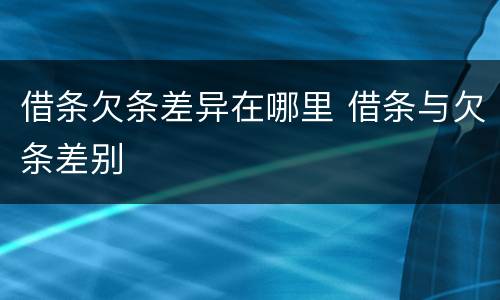 借条欠条差异在哪里 借条与欠条差别