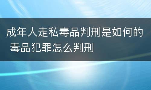 成年人走私毒品判刑是如何的 毒品犯罪怎么判刑