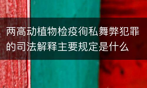 两高动植物检疫徇私舞弊犯罪的司法解释主要规定是什么