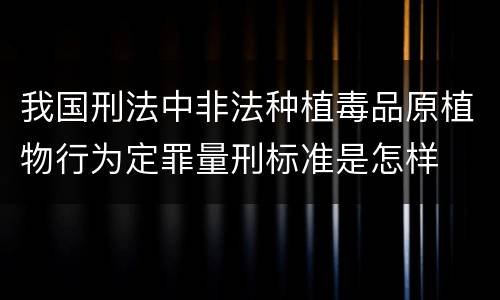 我国刑法中非法种植毒品原植物行为定罪量刑标准是怎样