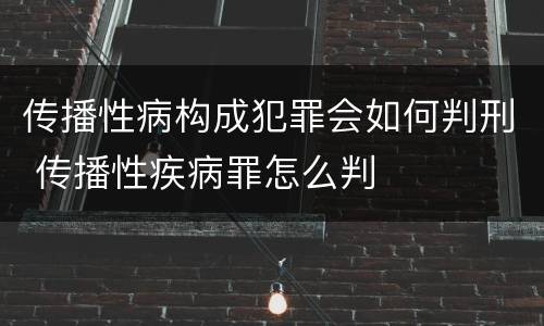 传播性病构成犯罪会如何判刑 传播性疾病罪怎么判