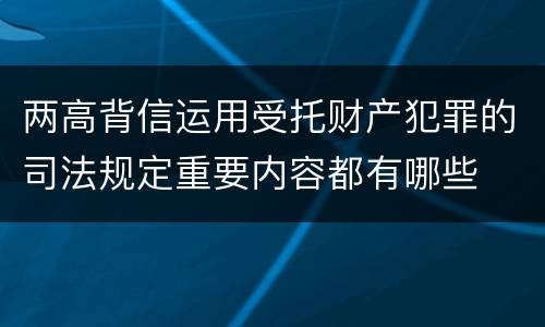 两高背信运用受托财产犯罪的司法规定重要内容都有哪些