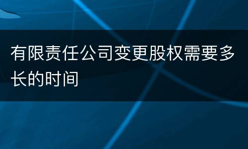 有限责任公司变更股权需要多长的时间