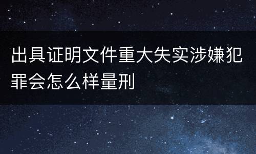 出具证明文件重大失实涉嫌犯罪会怎么样量刑