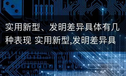 实用新型、发明差异具体有几种表现 实用新型,发明差异具体有几种表现形式