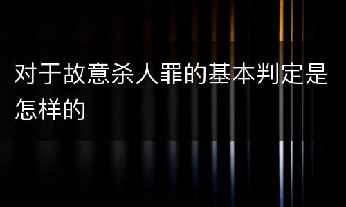 对于故意杀人罪的基本判定是怎样的