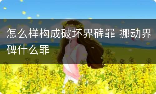 怎么样构成破坏界碑罪 挪动界碑什么罪