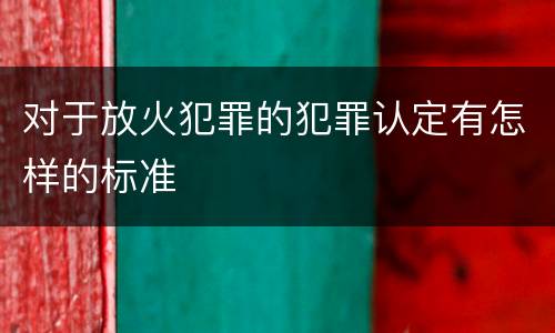 对于放火犯罪的犯罪认定有怎样的标准