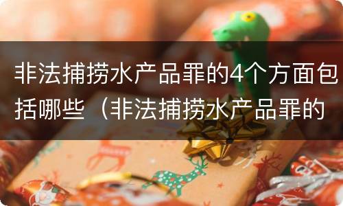 非法捕捞水产品罪的4个方面包括哪些（非法捕捞水产品罪的4个方面包括哪些）