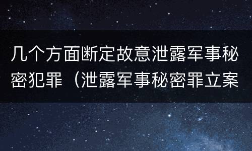 几个方面断定故意泄露军事秘密犯罪（泄露军事秘密罪立案标准）