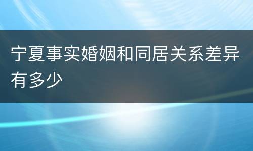 宁夏事实婚姻和同居关系差异有多少