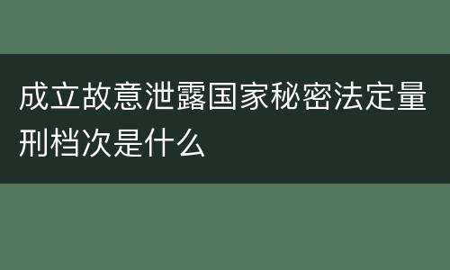 成立故意泄露国家秘密法定量刑档次是什么