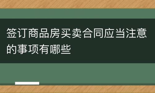 签订商品房买卖合同应当注意的事项有哪些