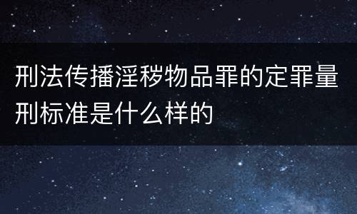 刑法传播淫秽物品罪的定罪量刑标准是什么样的