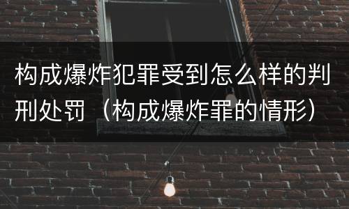 构成爆炸犯罪受到怎么样的判刑处罚（构成爆炸罪的情形）