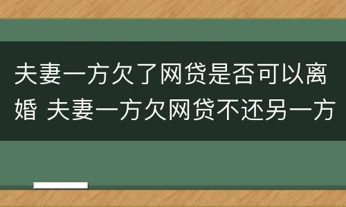 夫妻一方欠了网贷是否可以离婚 夫妻一方欠网贷不还另一方有影响吗